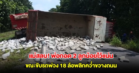 แม่สลบ! พ่อกอด 2 ลูกน้อยไว้แน่น ขณะขับรถพ่วง 18 ล้อพลิกคว่ำขวางถนน