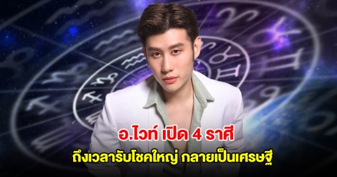 อ.ไวท์ เปิด 4 ราศี ถึงเวลารับโชคใหญ่ กลายเป็นเศรษฐี