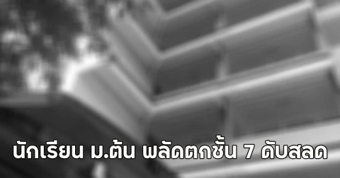ด่วน!! นักเรียน ม.ต้น พลัดตกชั้น 7 ดับสลด