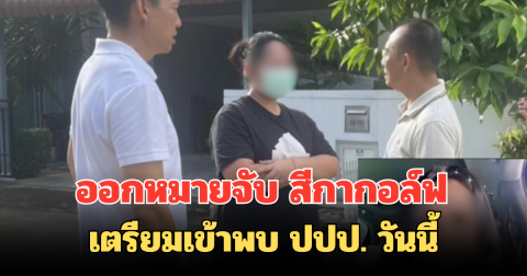 ออกหมายจับ สีกากอล์ฟ เตรียมเข้าพบ ปปป. วันนี้ ปมเงินโอน-คลิปวิดีโอโยงพระหลายรูป