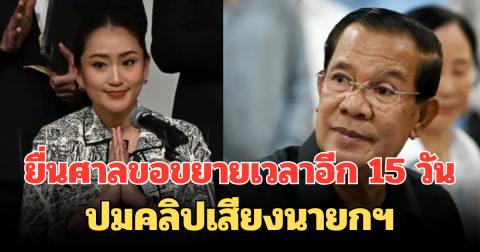 อุ๊งอิ๊งค์ ขอศาล รธน. ยืดเวลา 15 วัน แจงปมคลิปเสียงนายกฯ เผยเตรียมเอกสารไม่ทัน