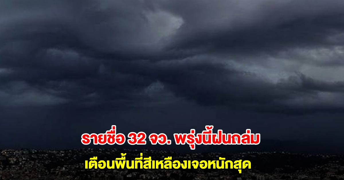 กรมอุตุฯ เปิดรายชื่อ 32 จังหวัด พรุ่งนี้ฝนถล่ม เตือนพื้นที่สีเหลืองเจอหนักสุด