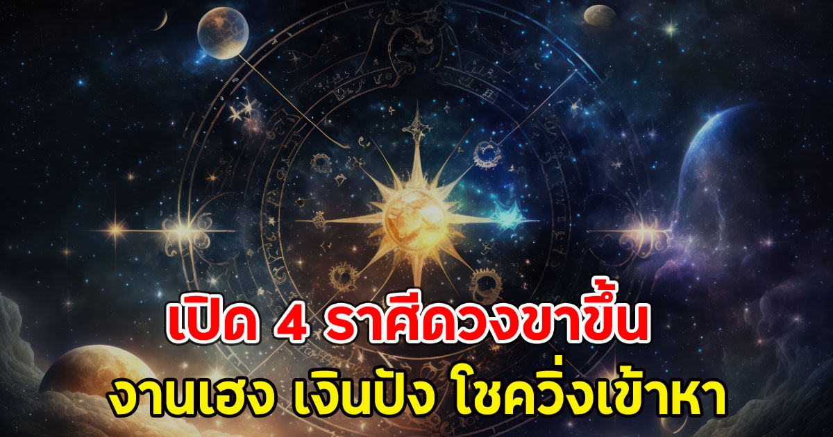 เปิด 4 ราศีดวงขาขึ้น งานเฮง เงินปัง โชควิ่งเข้าหา