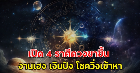 เปิด 4 ราศีดวงขาขึ้น งานเฮง เงินปัง โชควิ่งเข้าหา