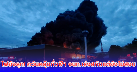 ระทึก! ไฟไหม้โรงงานยาง ควันดำปกคลุมเมือง 10 กม. ดับเพลิงยังเอาไม่อยู่