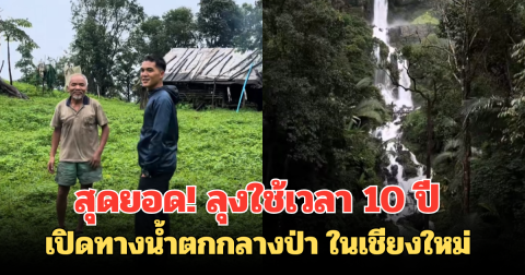 สุดยอด! ลุงใช้เวลา 10 ปี เปิดทางน้ำตกกลางป่า ในเชียงใหม่