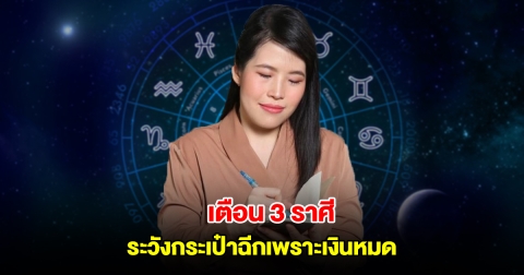 หมอไก่ เตือน 3 ราศี ระวังกระเป๋าฉีกเพราะเงินหมด