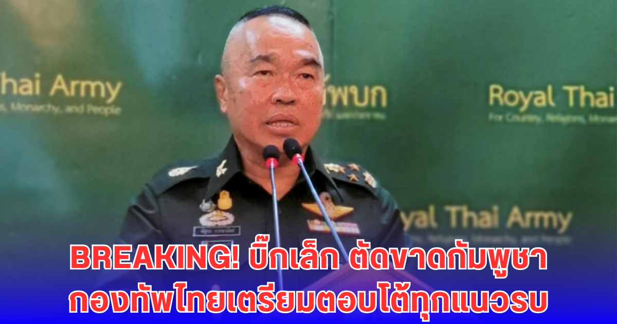 บิ๊กเล็ก เดือด! ลั่นไม่คุยกับกัมพูชาอีก-กองทัพไทยถึงจุดสุดอดทน