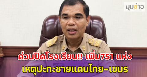 ด่วนปิดโรงเรียน!! เพิ่ม751 แห่ง เร่งเยียวยาผลกระทบด่วน เหตุปะทะชายแดนไทย-เขมร