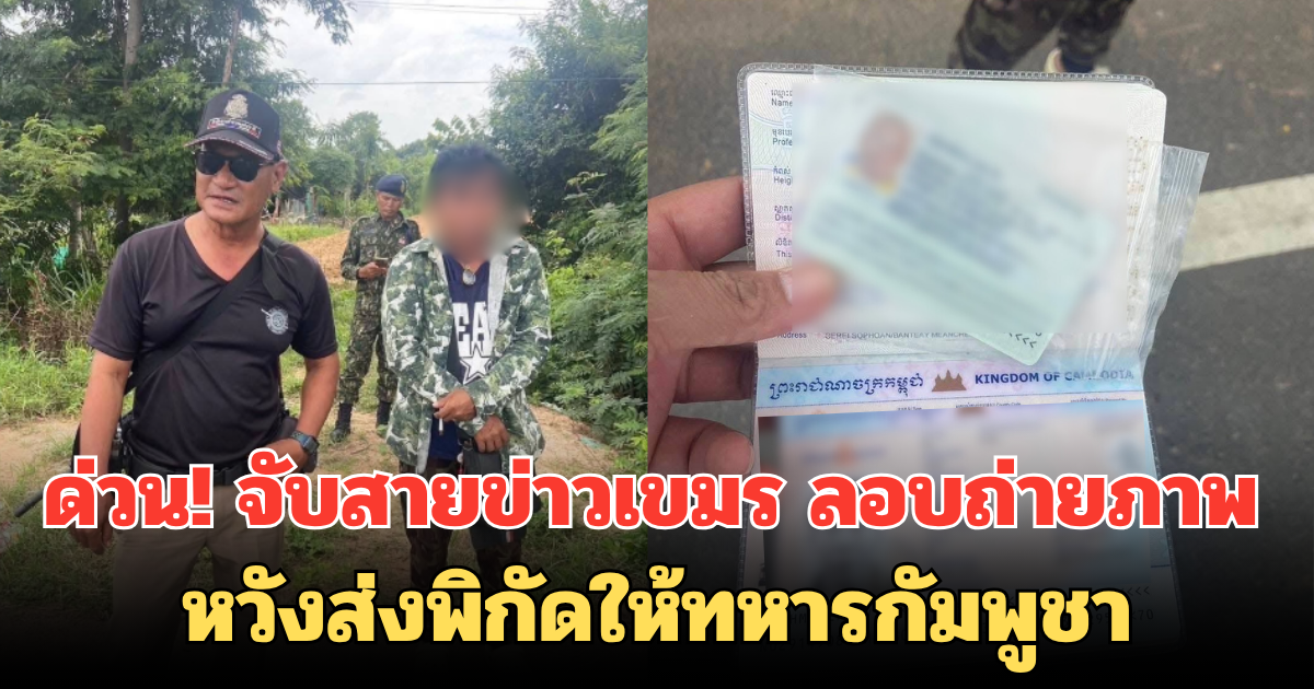 ด่วน! จับสายข่าวเขมร ลอบถ่ายภาพ หวังส่งพิกัดให้ทหารกัมพูชา