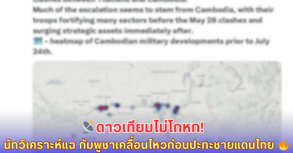 หลักฐานจากฟ้า นักวิเคราะห์ดาวเทียมออสเตรเลียเปิดภาพร้อน! กัมพูชาเคลื่อนทัพก่อนเหตุปะทะชายแดน