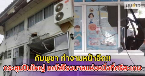 กัมพูชา ทำงามหน้าอีก!! กระสุนปืนใหญ่ ตกใส่โรงบาลแห่งหนึ่งที่ศรีสะเกษ