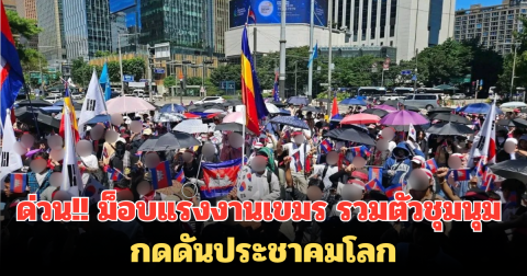 ด่วน!! ม็อบแรงงานเขมร รวมตัวชุมนุม กดดันประชาคมโลก