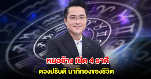 หมอช้าง เปิด 4 ราศี ดวงปรับดี นาทีทองของชีวิต