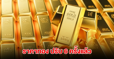 ราคาทองล่าสุด ปรับ 6 ครั้งแล้ว