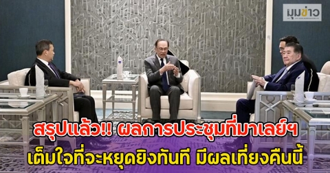 สรุปแล้ว!! ผลการประชุมที่มาเลย์ฯ ไทย-กัมพูชา เต็มใจที่จะหยุดยิงทันที มีผลเที่ยงคืนนี้