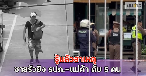 รู้แล้วสาเหตุ ชายรัวยิง รปภ.-แม่ค้า ดับ 5 คน