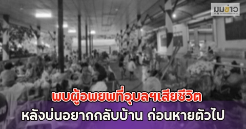 ด่วน!! เกิดเหตุสลด พบผู้อพยพที่อุบลฯเสียชีวิต หลังบ่นอยากกลับบ้าน ก่อนหายตัวไป