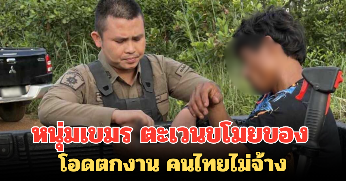 หนุ่มเขมร ตะเวนขโมยของ โอดตกงาน คนไทยไม่จ้าง เผยไม่มีเงินสักบาท แค่อยากซื้อข้าวกิน