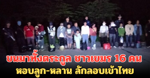 ขนมาทั้งตระกูล ชาวเขมร 16 คน หอบลูก-หลาน ลักลอบเข้าไทย เหตุตกงาน ไม่มีรายได้