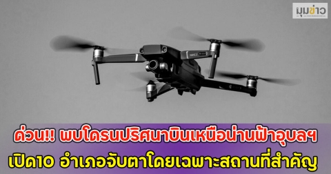 ด่วน!! พบโดรนปริศนาบินเหนือน่านฟ้าอุบลฯ เปิด10 อำเภอจับตาโดยเฉพาะสถานที่สำคัญ