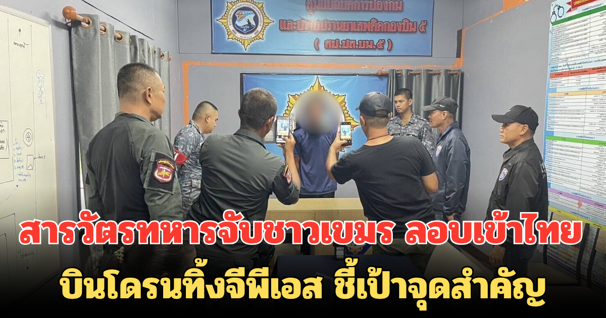 สารวัตรทหารจับชาวเขมร ลอบเข้าไทย บินโดรนทิ้งจีพีเอส ชี้เป้าจุดสำคัญ