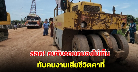 สลด! รถบดถนนทับคนงานเสียชีวิตคาที่ คาดก้มถอดหมุดปักพื้น คนขับไม่เห็น