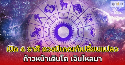 เปิด 6 ราศี ดวงมีเกณฑ์เปลี่ยนแปลง ก้าวหน้าเติบโต เงินไหลมา