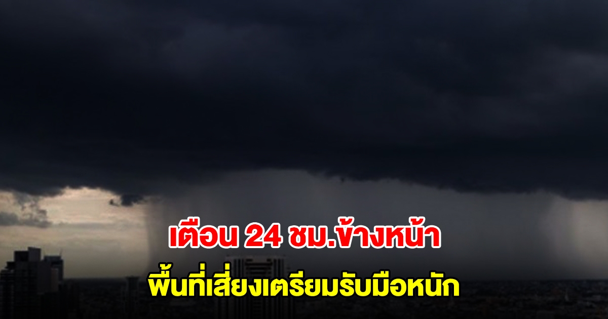กรมอุตุฯ เตือน 24 ชม.ข้างหน้า พื้นที่เสี่ยงเตรียมรับมือหนัก