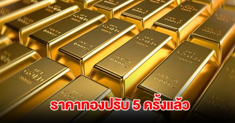 ราคาทองล่าสุด ปรับ 5 ครั้งแล้ว