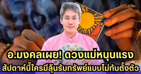 อ.มงคล ฟันธงดวงสัปดาห์แม่! ราศีไหนรับโชคจากมารดา เงินไหลมาไม่พัก