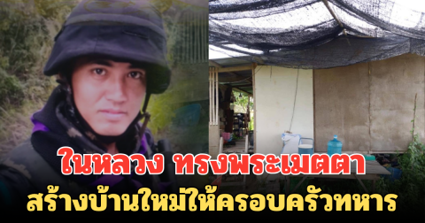 ในหลวง ทรงพระเมตตา สร้างบ้านใหม่ให้ครอบครัวทหารบาดเจ็บจากสนามรบ