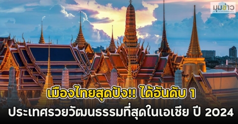 เมืองไทยสุดปัง!! ได้อันดับ 1 ประเทศรวยวัฒนธรรมที่สุดในเอเชีย ปี 2024