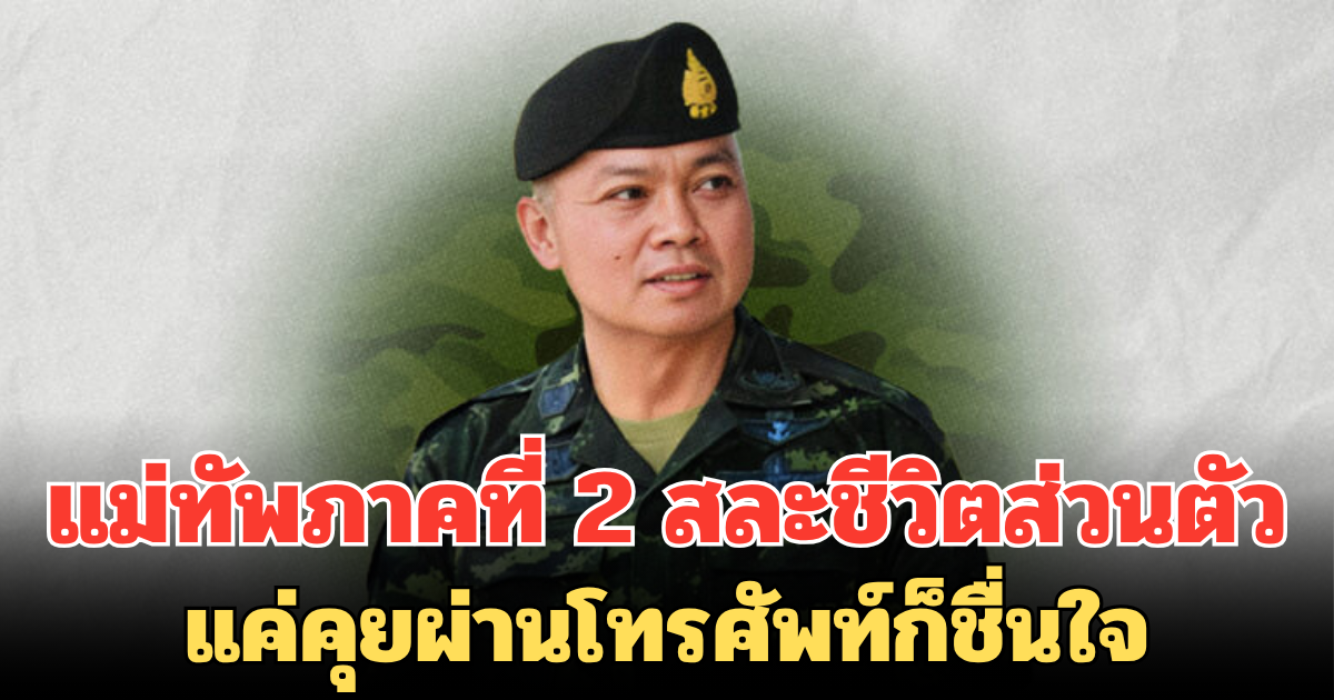 ตัวอย่างผู้นำ! แม่ทัพภาคที่ 2 สละชีวิตส่วนตัวเพื่อประเทศชาติ แค่คุยผ่านโทรศัพท์ก็ชื่นใจ