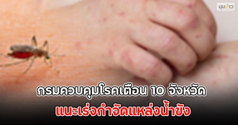 กรมควบคุมโรคเตือน 10 จังหวัด แนะเร่งกำจัดแหล่งน้ำขัง