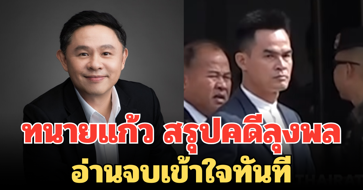 กระจ่างชัด! ทนายแก้ว สรุปคดีลุงพล อ่านจบเข้าใจทันที