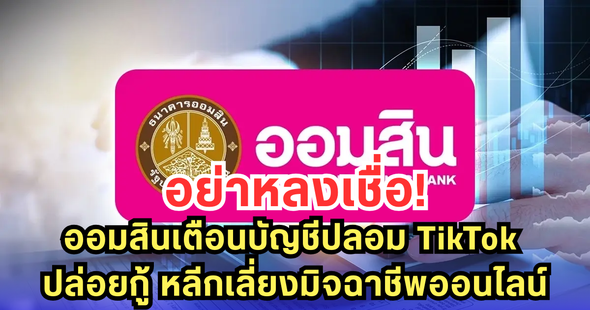 ออมสินเตือน! บัญชีปลอม TikTok ปล่อยกู้หลอกระวังตกเป็นเหยื่อออนไลน์