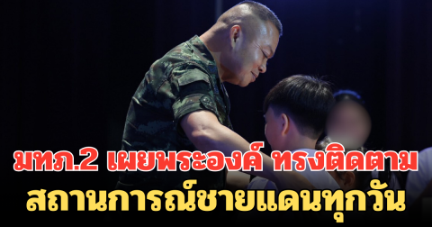 ในหลวงทรงห่วงใยทหารกล้า มทภ.2 เผยพระองค์ ทรงติดตามสถานการณ์ชายแดนทุกวัน