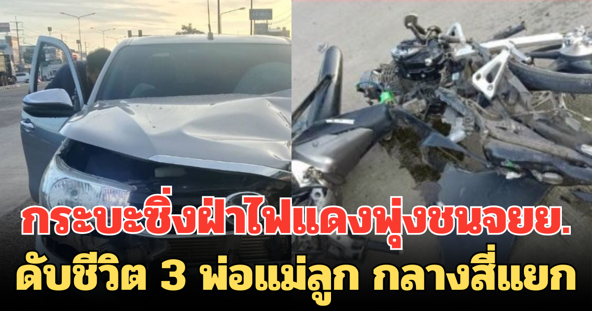 กระบะซิ่งฝ่าไฟแดงพุ่งชนจยย. ดับชีวิต 3 พ่อแม่ลูก กลางสี่แยก