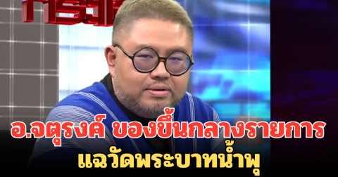 ตกใจกันทั้งสตูฯ! อ.จตุรงค์ ของขึ้น กลางรายการ แฉวัดพระบาทน้ำพุ