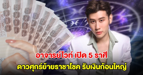 อาจารย์ไวท์ เปิด 5 ราศี ดาวศุกร์ย้ายราชาโชค ปังสุดแห่งปี เตรียมรับเงินก้อนใหญ่