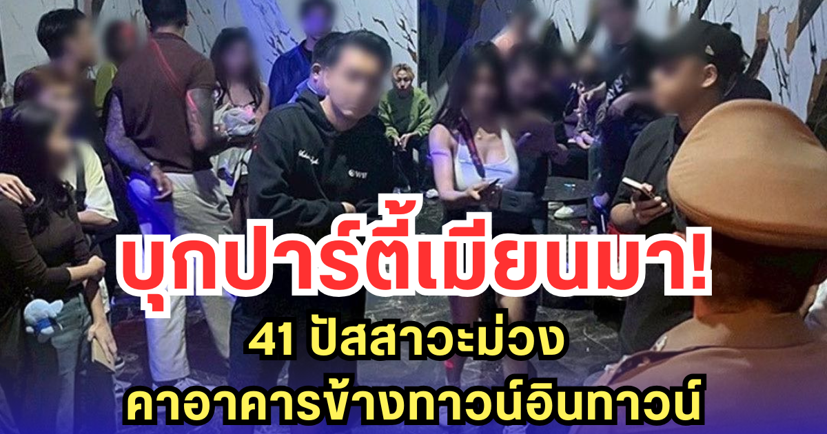 บุกปาร์ตี้เมียนมา! 41 ปัสสาวะม่วง คาอาคารข้างทาวน์อินทาวน์