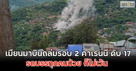 เมียนมาบินถล่มรอบ 2 คาเรนนี ดับ 17 รถบรรทุกคนป่วย ก็ไม่เว้น