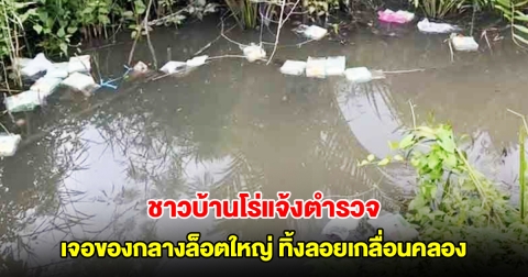 ชาวบ้านผงะ โร่แจ้งตำรวจ เจอของกลางล็อตใหญ่ ทิ้งลอยเกลื่อนคลอง