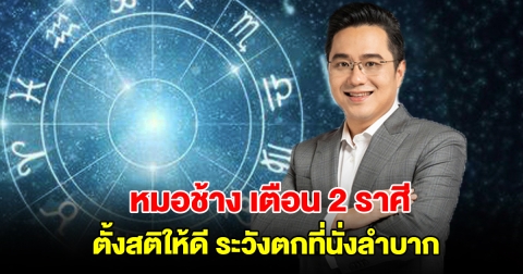 หมอช้าง เตือน 2 ราศี ตั้งสติให้ดี ระวังตกที่นั่งลำบาก