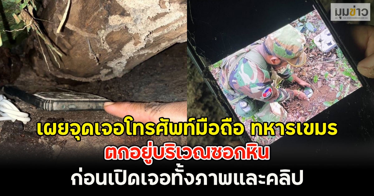 หลักฐานมัด!! เผยจุดเจอโทรศัพท์มือถือ ทหารเขมร ตกอยู่บริเวณซอกหิน ก่อนเปิดเจอทั้งภาพและคลิป