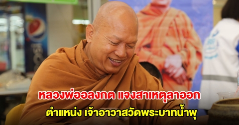 หลวงพ่ออลงกต แจงสาเหตุลาออกตำแหน่ง เจ้าอาวาสวัดพระบาทน้ำพุ