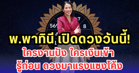 พ.พาทินี เปิดดวงวันนี้ ใครงานปัง ใครเงินเข้า รู้ก่อน ดวงมาแรงแซงโค้ง
