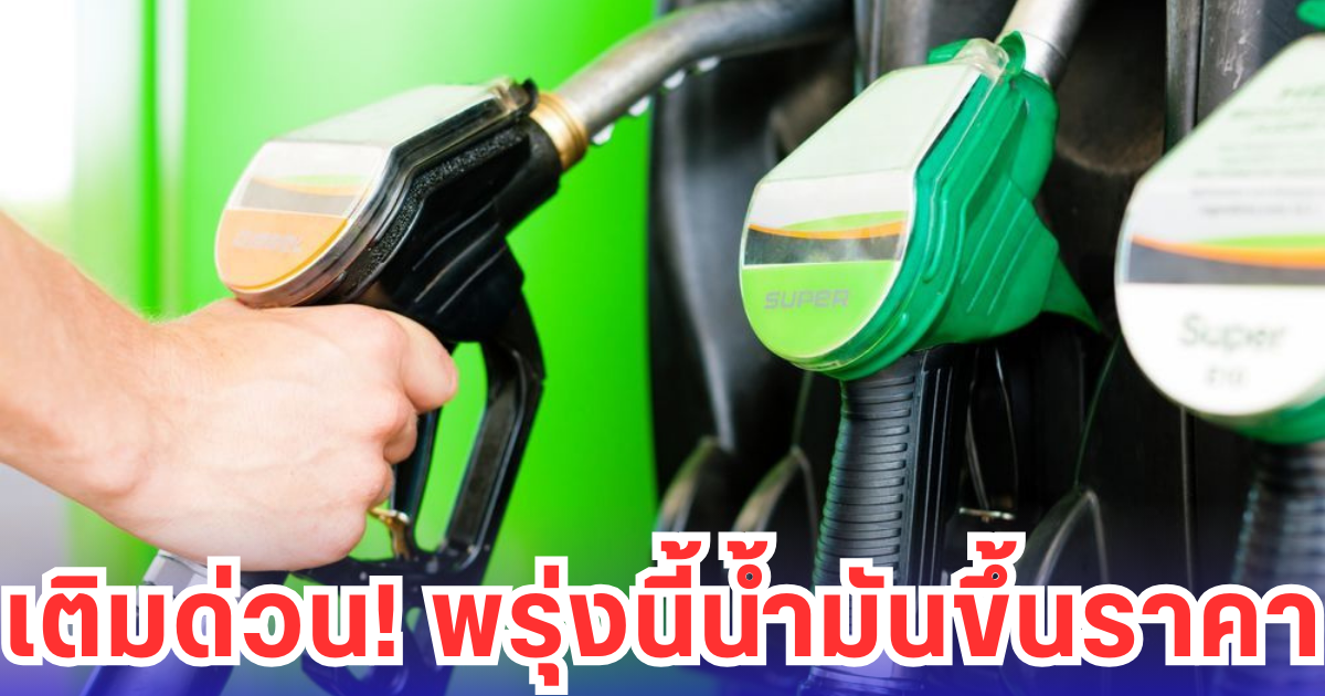 เติมด่วน! พรุ่งนี้น้ำมันขึ้นราคา