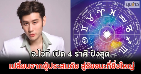 อ.ไวท์ เปิด 4 ราศี ปังสุด เปลี่ยนจากผู้ประสบภัย สู่ชัยชนะที่ยิ่งใหญ่